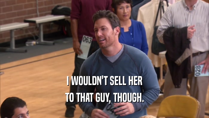 I WOULDN'T SELL HER TO THAT GUY, THOUGH. 