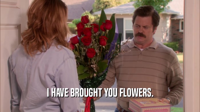 I HAVE BROUGHT YOU FLOWERS.  