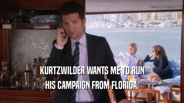KURTZWILDER WANTS ME TO RUN HIS CAMPAIGN FROM FLORIDA. 