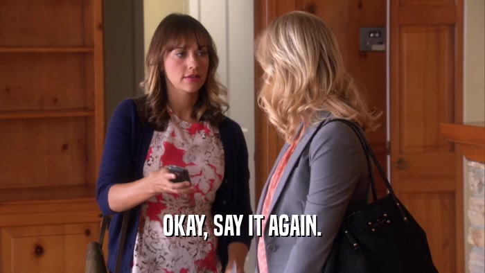 OKAY, SAY IT AGAIN.  