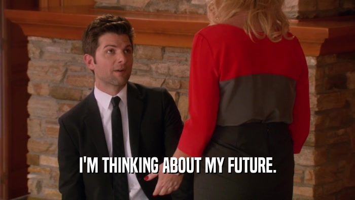 I'M THINKING ABOUT MY FUTURE.  