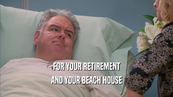 FOR YOUR RETIREMENT AND YOUR BEACH HOUSE 