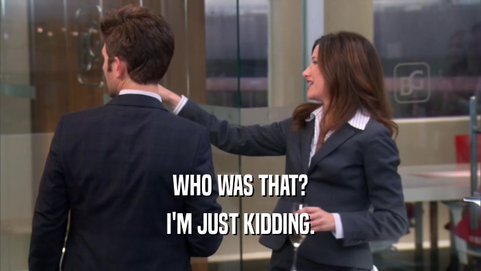 WHO WAS THAT? I'M JUST KIDDING. 