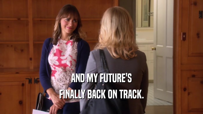 AND MY FUTURE'S FINALLY BACK ON TRACK. 