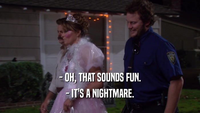 - OH, THAT SOUNDS FUN. - IT'S A NIGHTMARE. 