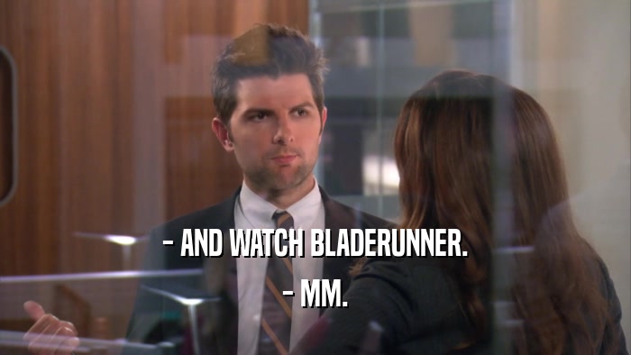 - AND WATCH BLADERUNNER. - MM. 