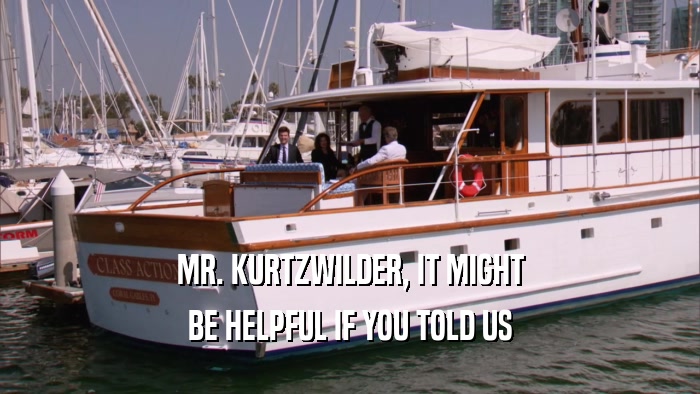 MR. KURTZWILDER, IT MIGHT BE HELPFUL IF YOU TOLD US 