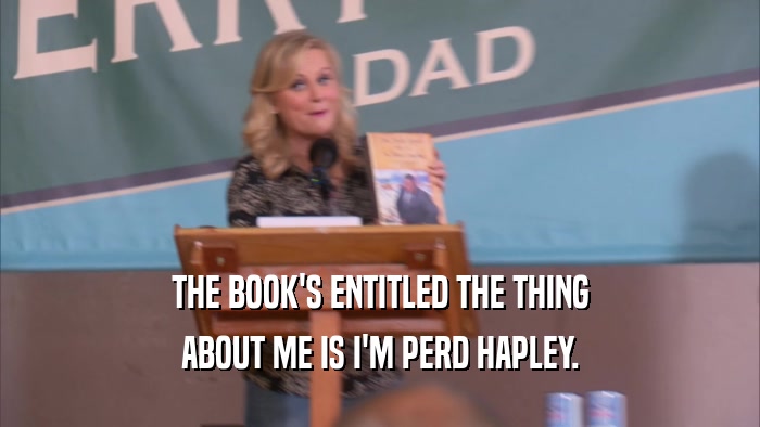 THE BOOK'S ENTITLED THE THING ABOUT ME IS I'M PERD HAPLEY. 