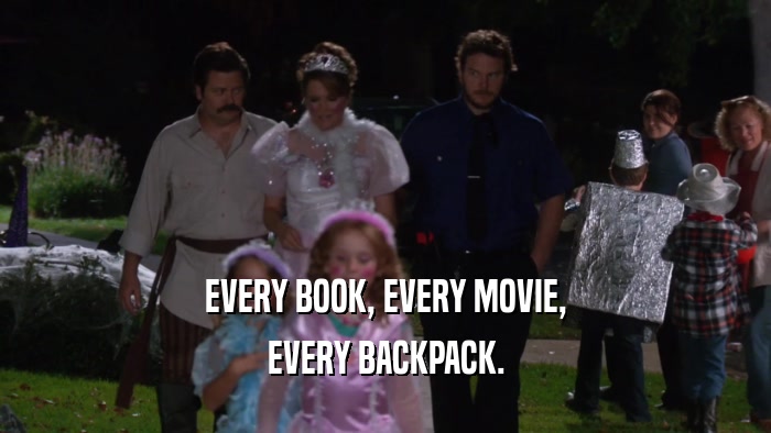 EVERY BOOK, EVERY MOVIE, EVERY BACKPACK. 
