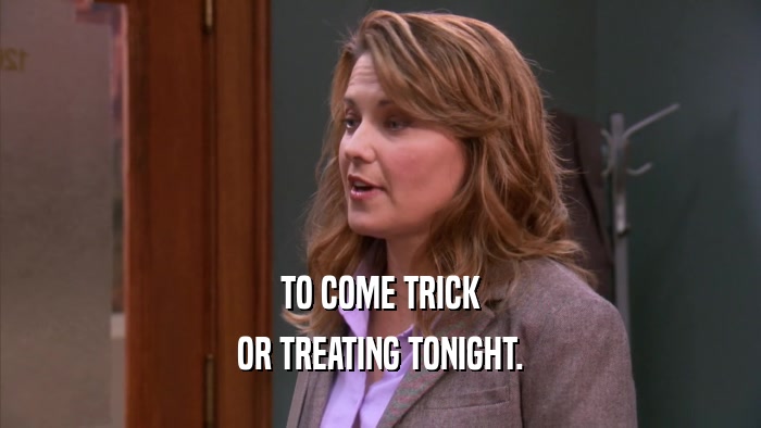 TO COME TRICK OR TREATING TONIGHT. 