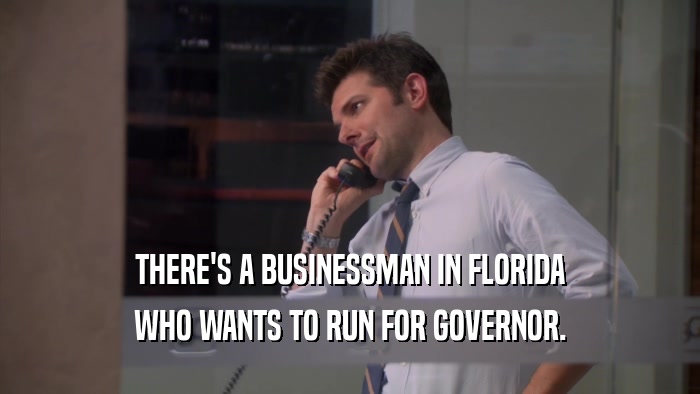 THERE'S A BUSINESSMAN IN FLORIDA WHO WANTS TO RUN FOR GOVERNOR. 