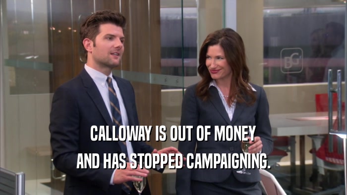 CALLOWAY IS OUT OF MONEY AND HAS STOPPED CAMPAIGNING. 