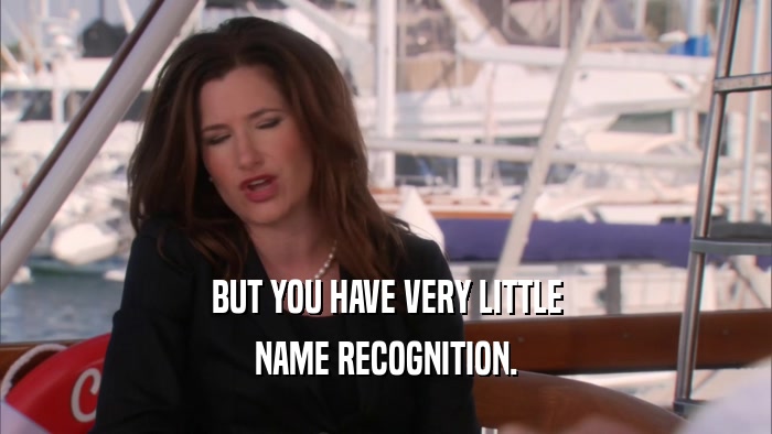 BUT YOU HAVE VERY LITTLE NAME RECOGNITION. 