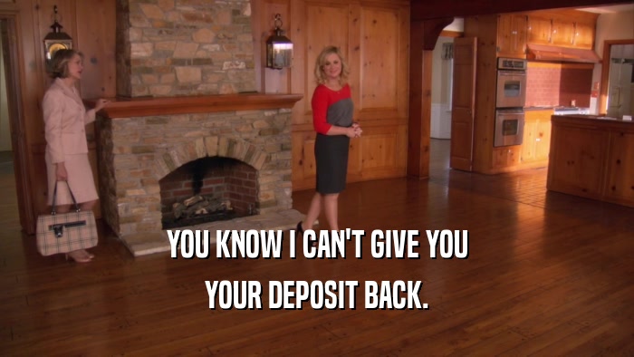 YOU KNOW I CAN'T GIVE YOU YOUR DEPOSIT BACK. 