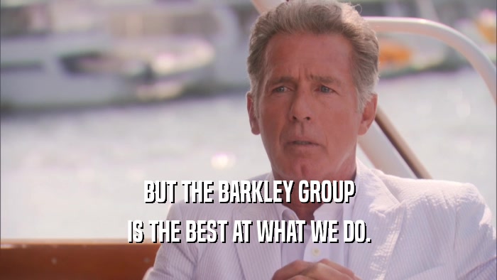 BUT THE BARKLEY GROUP IS THE BEST AT WHAT WE DO. 