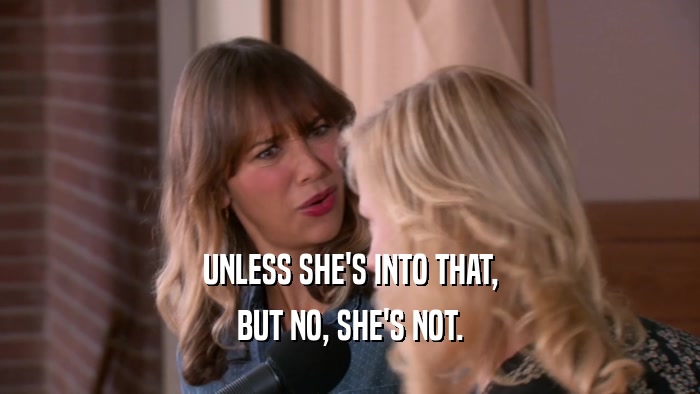 UNLESS SHE'S INTO THAT, BUT NO, SHE'S NOT. 
