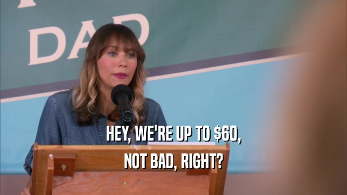 HEY, WE'RE UP TO $60, NOT BAD, RIGHT? 