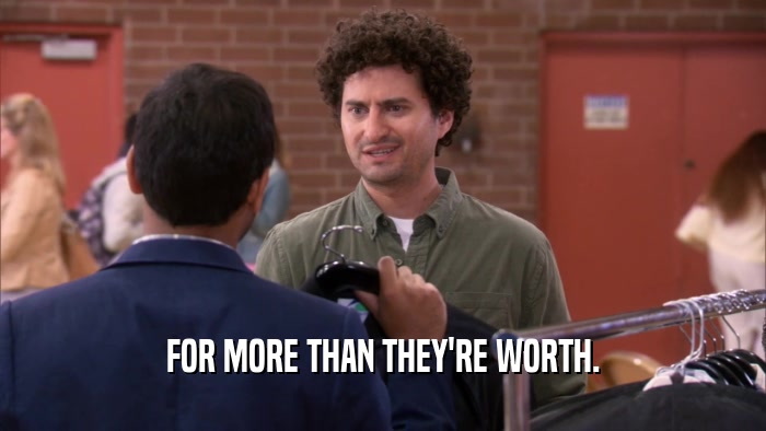 FOR MORE THAN THEY'RE WORTH.  