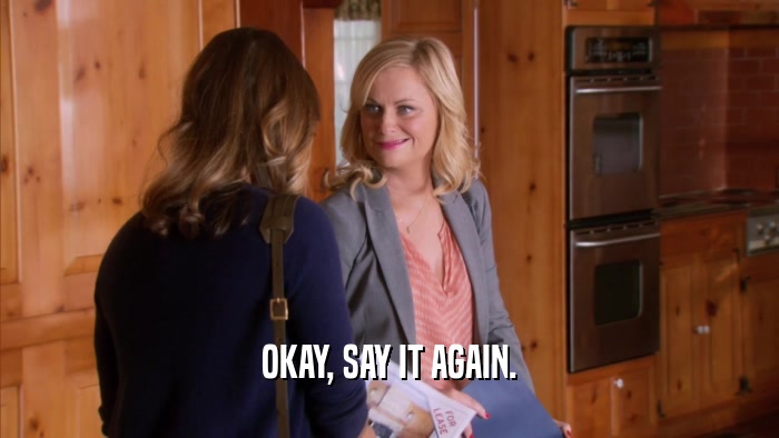 OKAY, SAY IT AGAIN.  