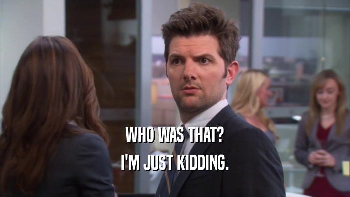 WHO WAS THAT? I'M JUST KIDDING. 