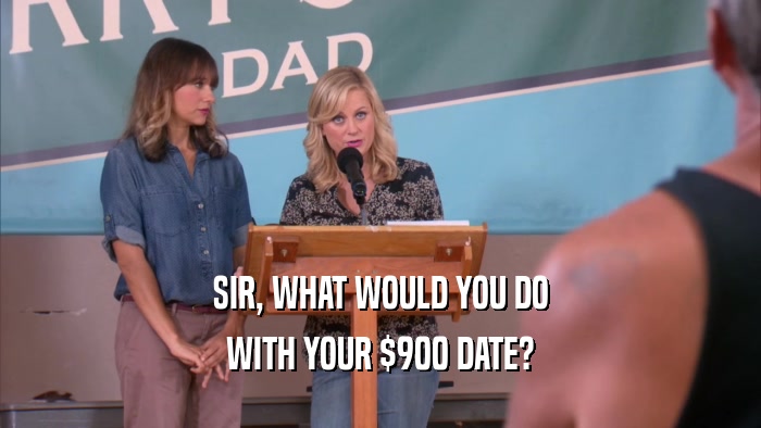 SIR, WHAT WOULD YOU DO WITH YOUR $900 DATE? 