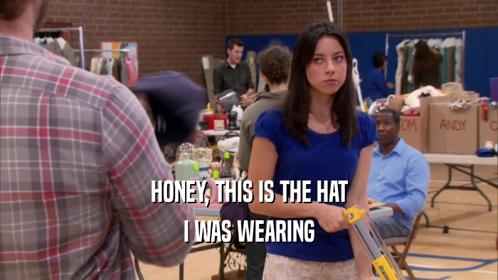 HONEY, THIS IS THE HAT I WAS WEARING 