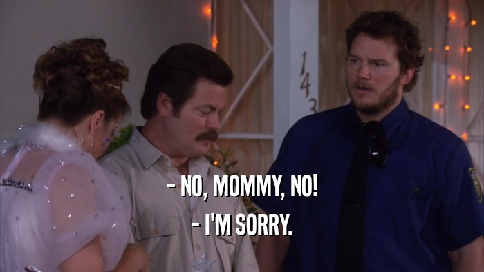- NO, MOMMY, NO! - I'M SORRY. 
