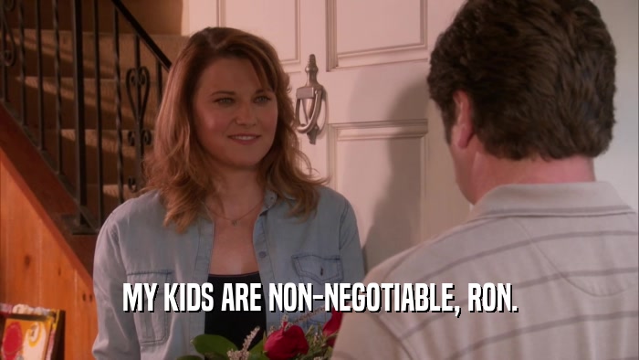MY KIDS ARE NON-NEGOTIABLE, RON.  