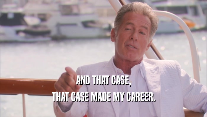 AND THAT CASE, THAT CASE MADE MY CAREER. 