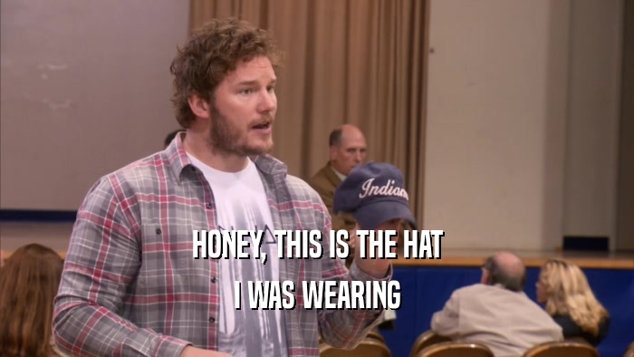 HONEY, THIS IS THE HAT I WAS WEARING 