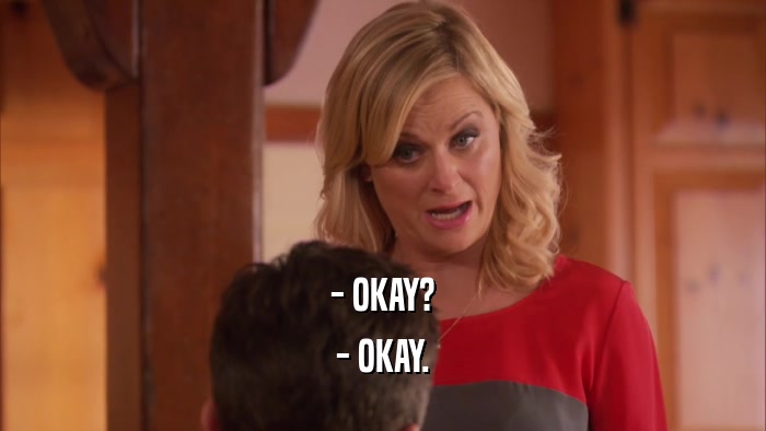 - OKAY? - OKAY. 
