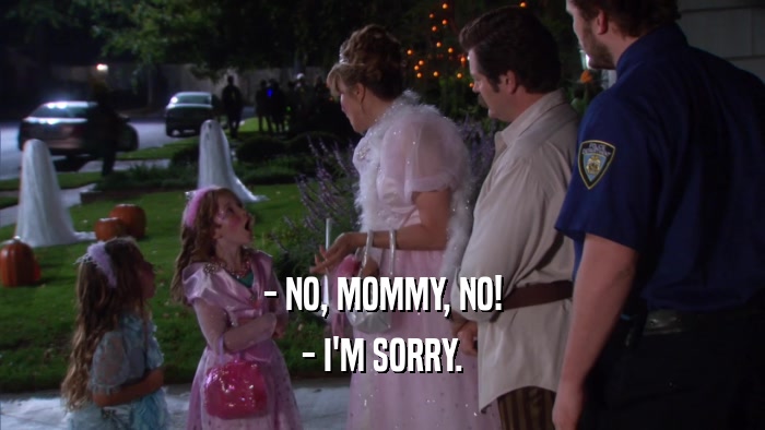 - NO, MOMMY, NO! - I'M SORRY. 