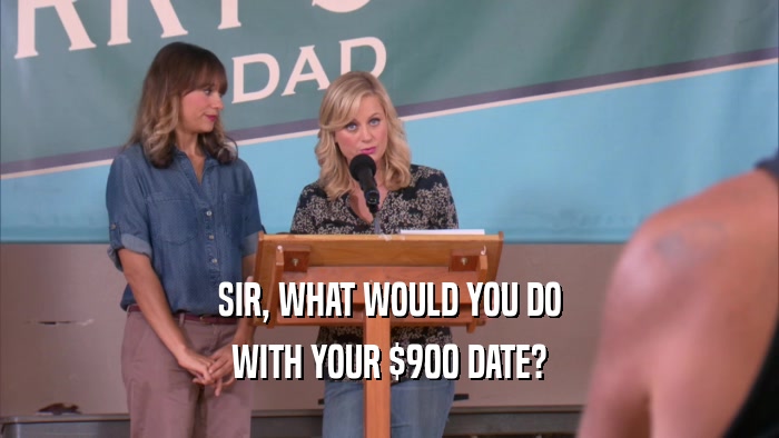 SIR, WHAT WOULD YOU DO WITH YOUR $900 DATE? 