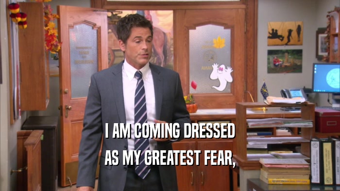 I AM COMING DRESSED AS MY GREATEST FEAR, 