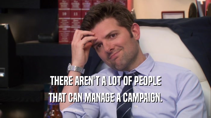 THERE AREN'T A LOT OF PEOPLE THAT CAN MANAGE A CAMPAIGN. 