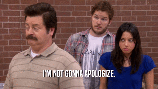 I'M NOT GONNA APOLOGIZE.  
