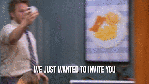 WE JUST WANTED TO INVITE YOU  