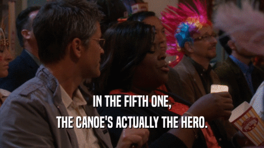 IN THE FIFTH ONE, THE CANOE'S ACTUALLY THE HERO. 