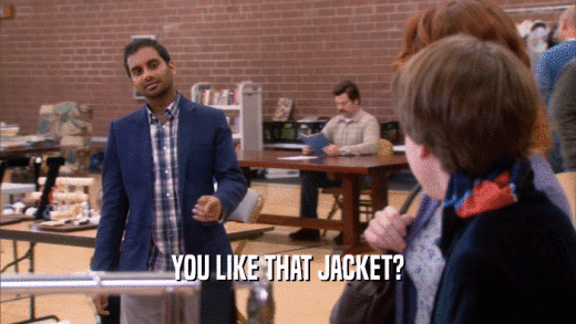 YOU LIKE THAT JACKET?  