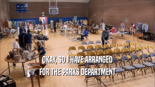 OKAY, SO I HAVE ARRANGED FOR THE PARKS DEPARTMENT 
