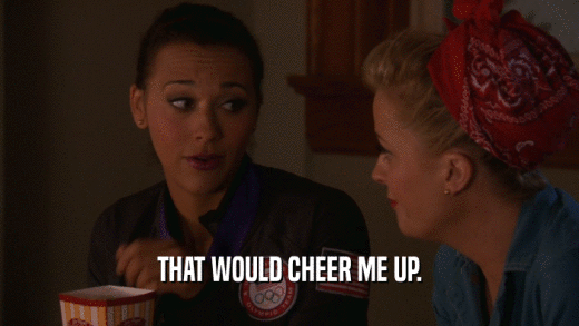 THAT WOULD CHEER ME UP.  