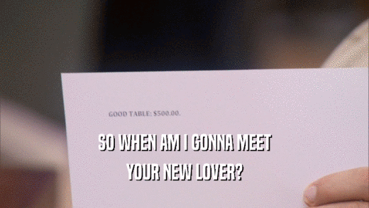 SO WHEN AM I GONNA MEET YOUR NEW LOVER? 