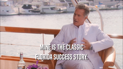 MINE IS THE CLASSIC FLORIDA SUCCESS STORY. 
