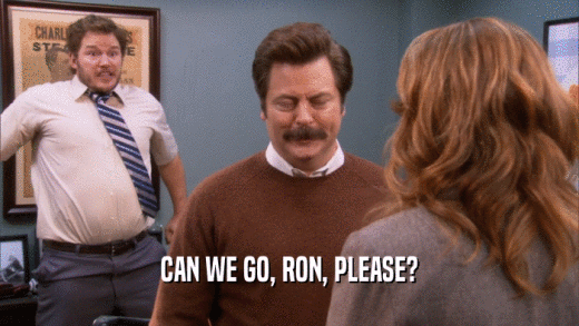 CAN WE GO, RON, PLEASE?  