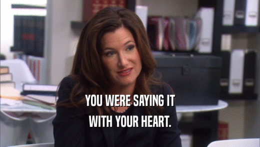 YOU WERE SAYING IT WITH YOUR HEART. 