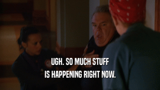 UGH. SO MUCH STUFF IS HAPPENING RIGHT NOW. 