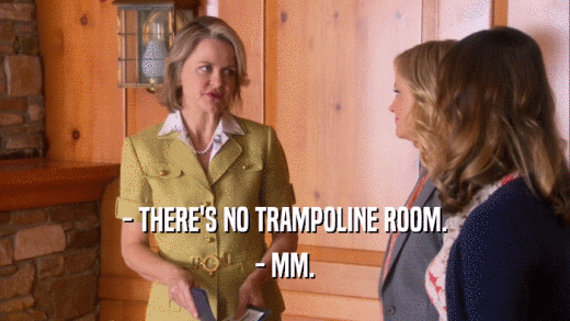 - THERE'S NO TRAMPOLINE ROOM. - MM. 