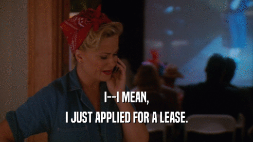 I--I MEAN, I JUST APPLIED FOR A LEASE. 