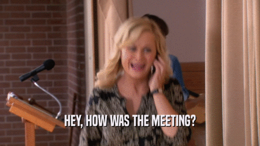 HEY, HOW WAS THE MEETING?  