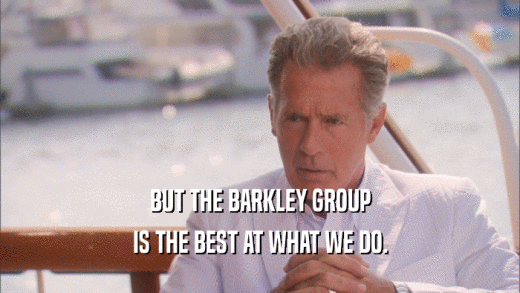 BUT THE BARKLEY GROUP IS THE BEST AT WHAT WE DO. 